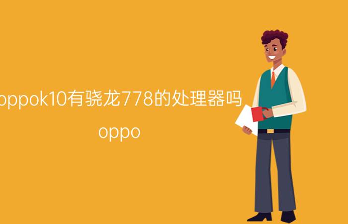 oppok10有骁龙778的处理器吗 oppo k10s和k9s参数？